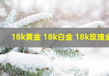 18k黄金 18k白金 18k玫瑰金